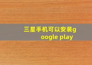 三星手机可以安装google play